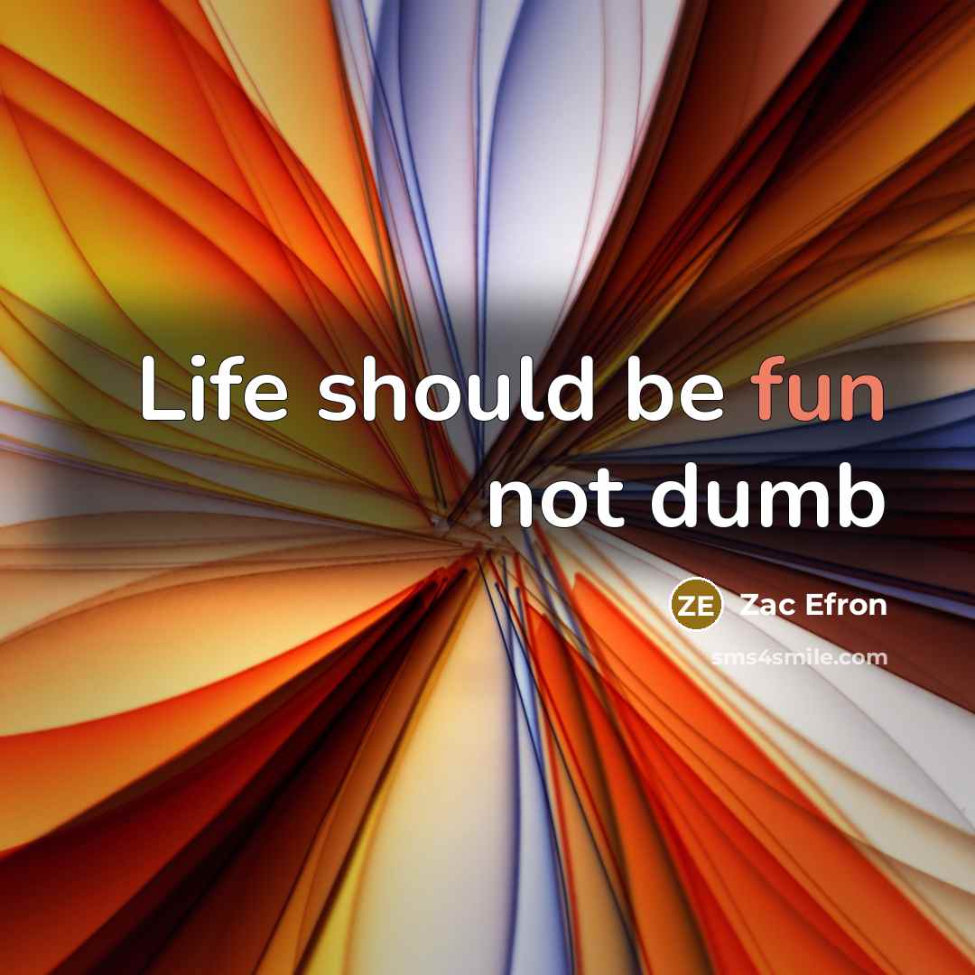 “Life should be fun not dumb…” quote by Zac Efron