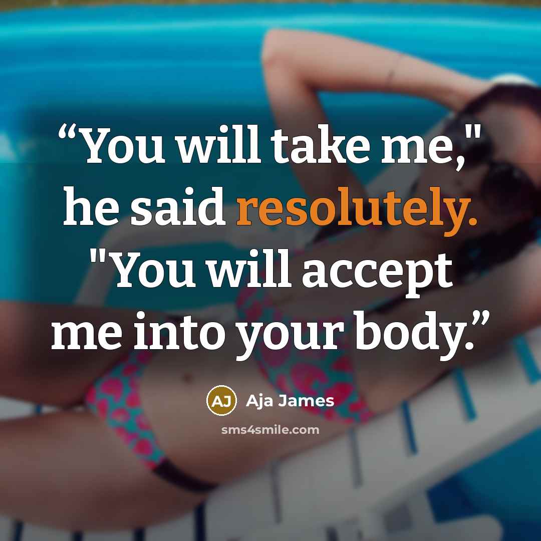 “You will take me," he said resolutely. "You will accept me into your body.” quote by Aja James