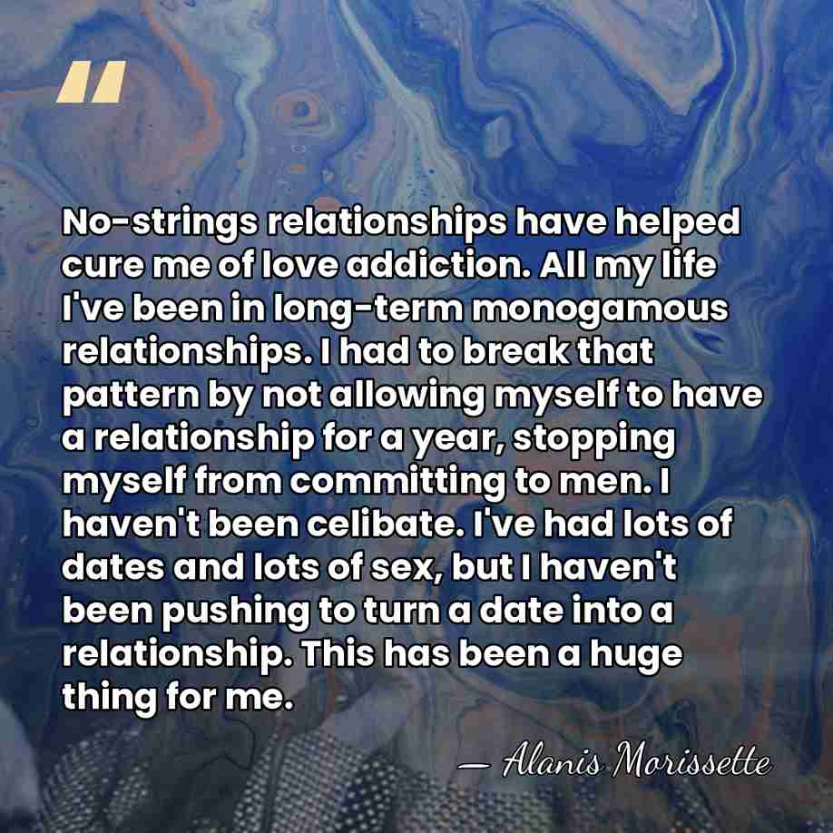No-strings relationships have helped cure me of love addiction. All my life&hellip; - Alanis Morissette