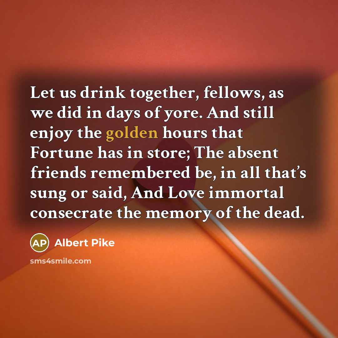 “Let us drink together, fellows, as we did in days…” quote by Albert Pike
