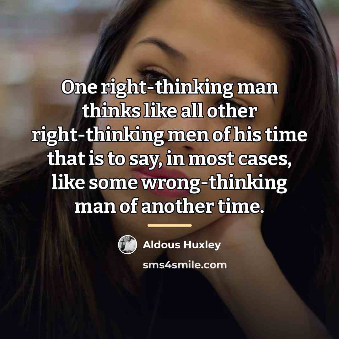 “One right-thinking man thinks like all other right-thinking men of…” quote by Aldous Huxley