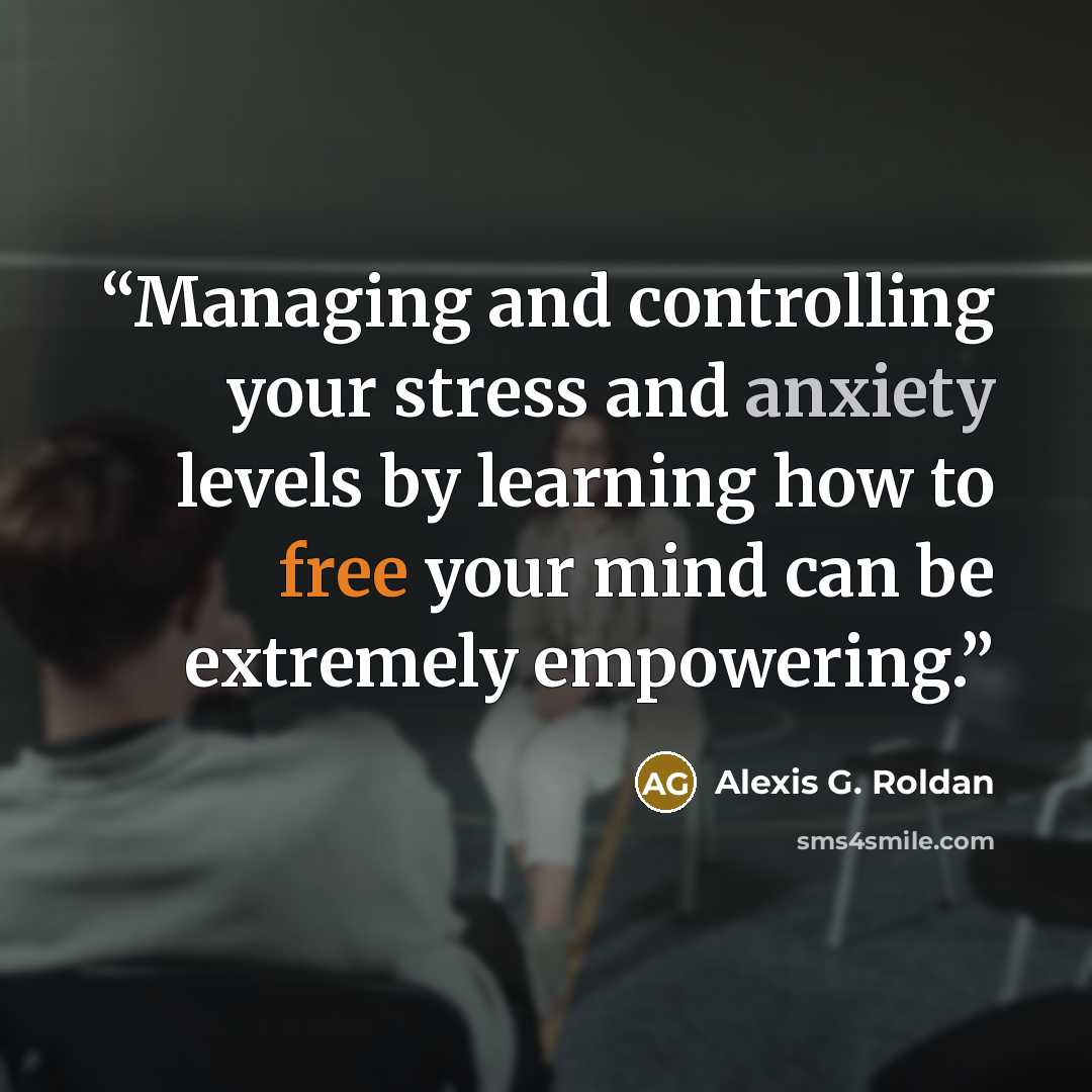 “Managing and controlling your stress and anxiety levels by learning how to free your mind can be extremely empowering.” quote by Alexis G. Roldan