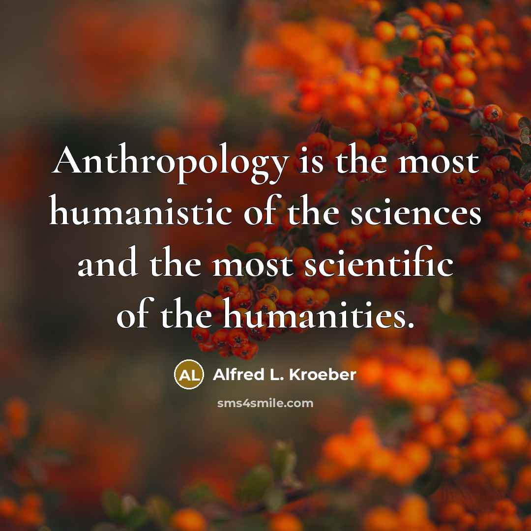 “Anthropology is the most humanistic of the sciences and the…” quote by Alfred L. Kroeber
