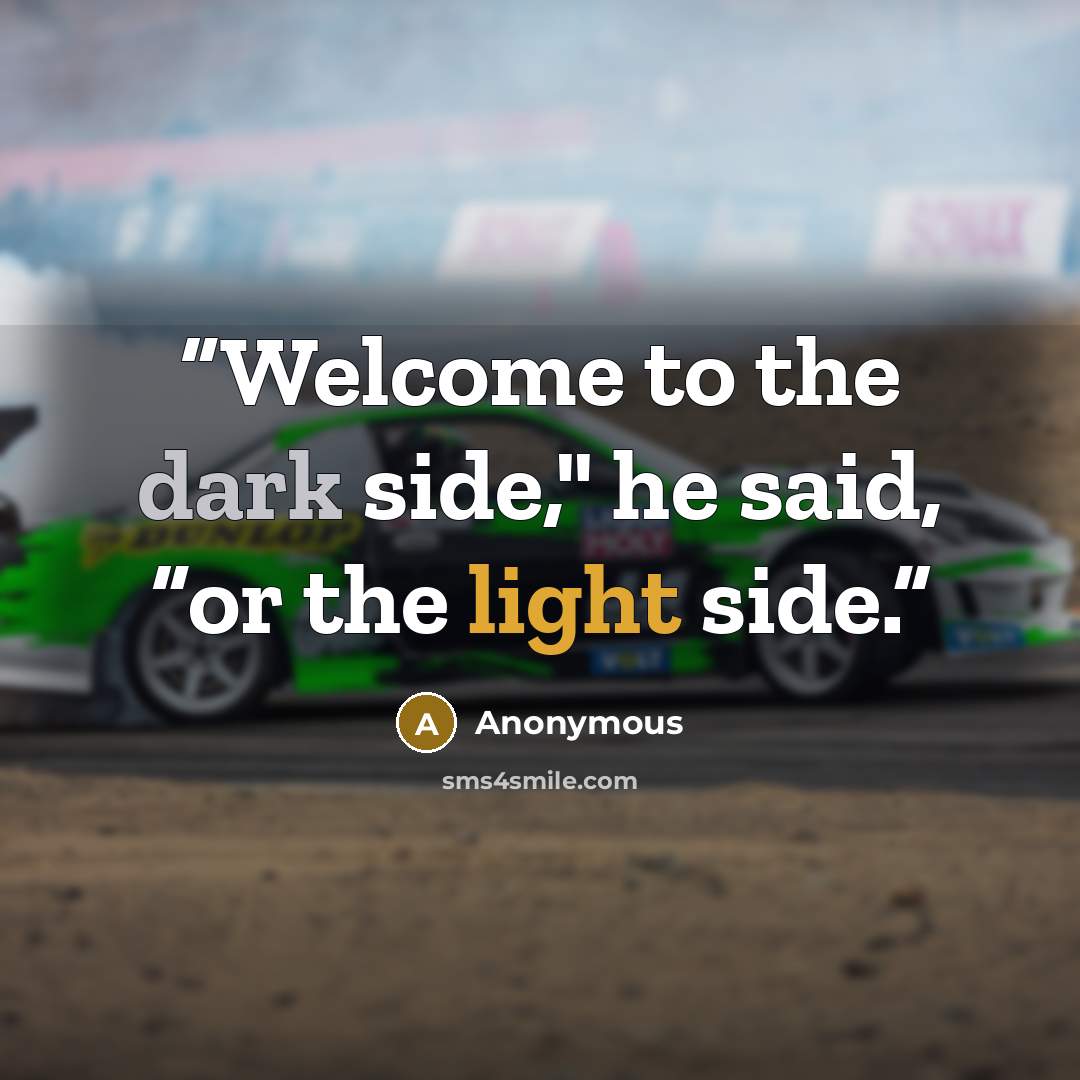“Welcome to the dark side," he said, “or the light side.” quote by Anonymous