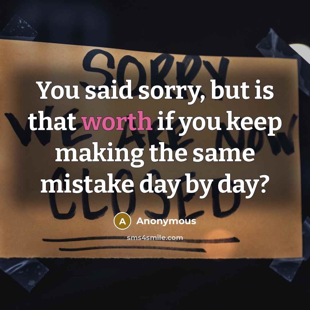 “You said sorry, but is that worth if you keep…” quote by Anonymous
