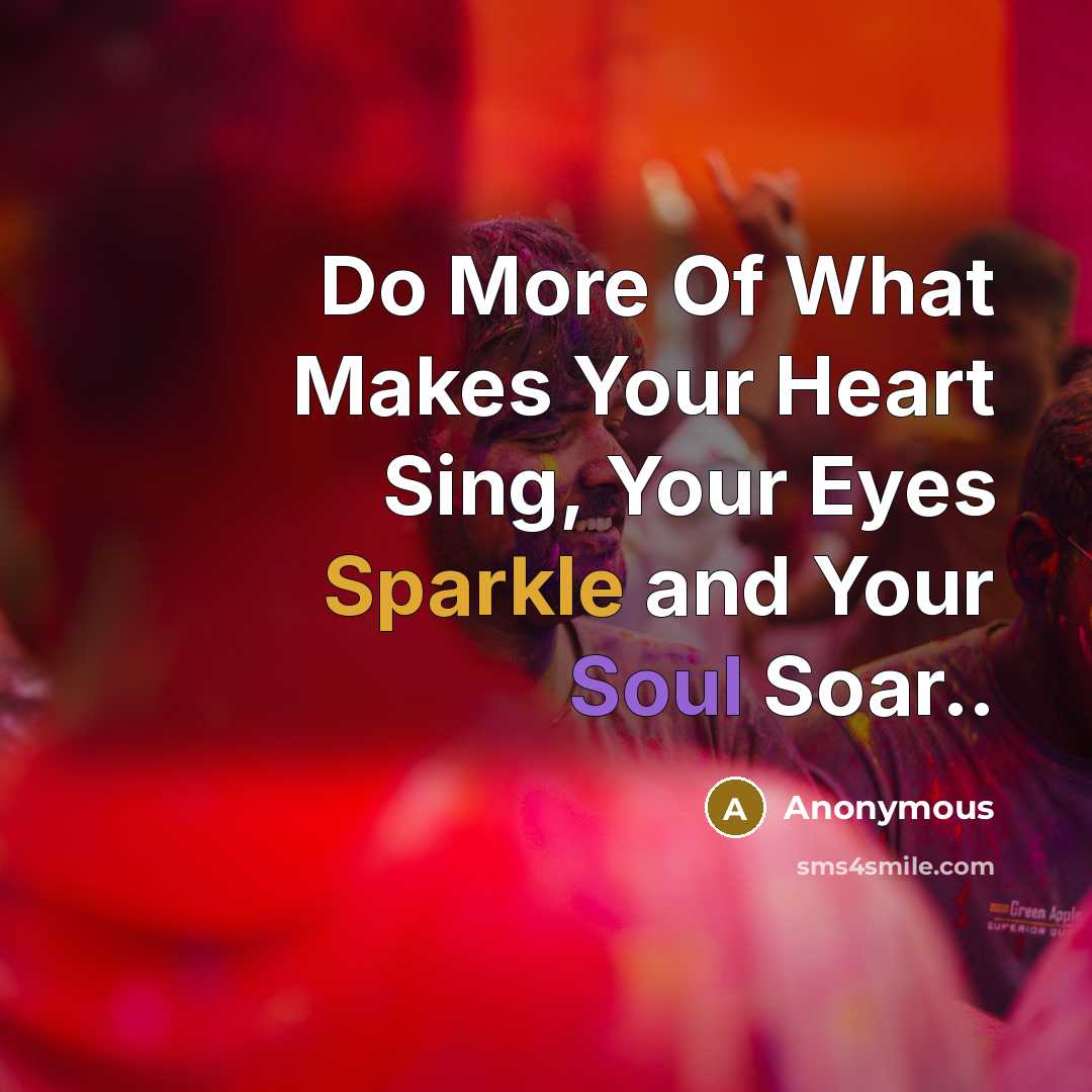“Do More Of What Makes Your Heart Sing, Your Eyes…” quote by Anonymous