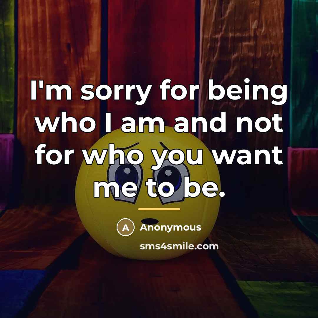 “I'm sorry for being who I am and not for…” quote by Anonymous