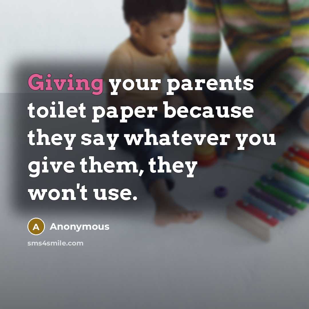 “Giving your parents toilet paper because they say whatever you…” quote by Anonymous