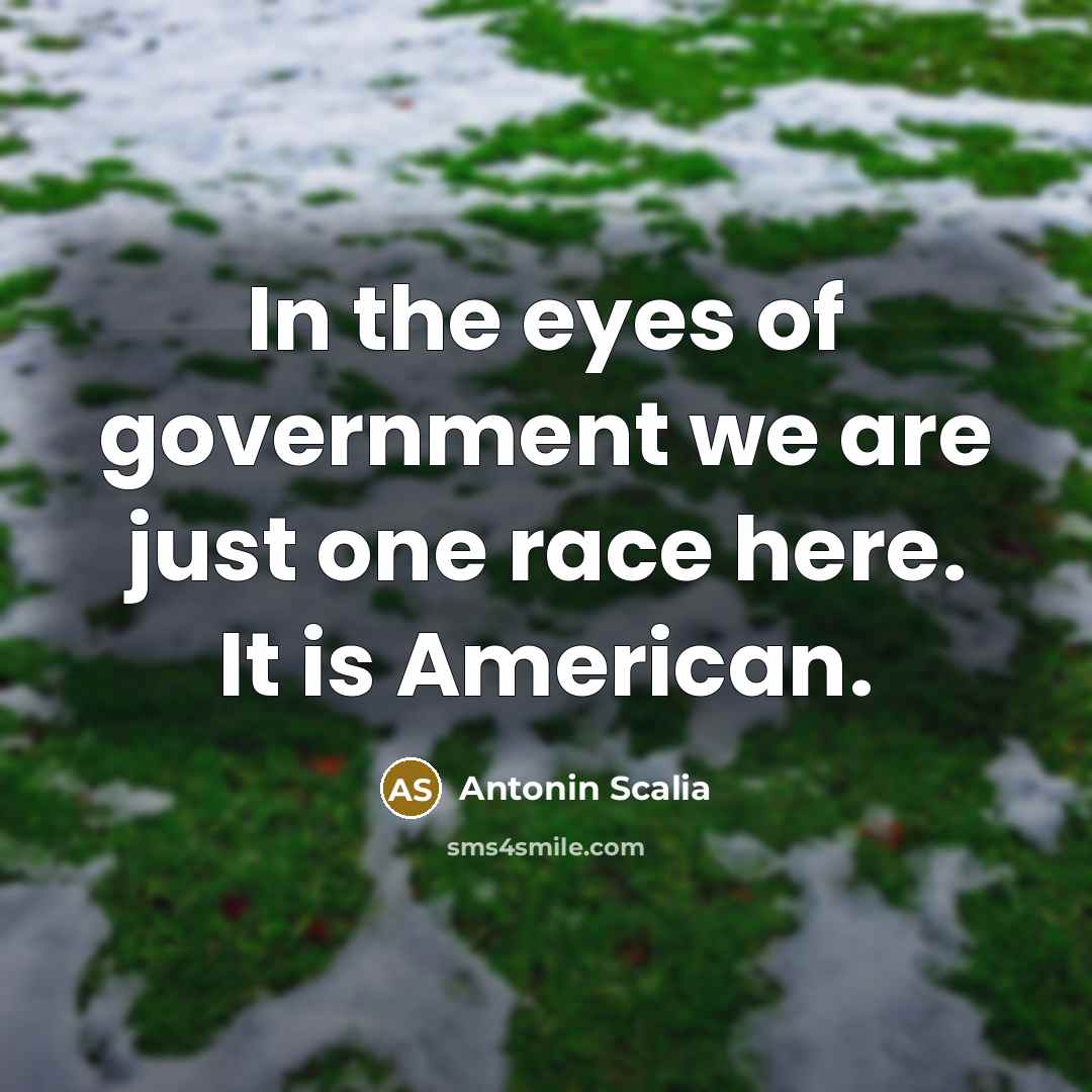 “In the eyes of government we are just one race…” quote by Antonin Scalia