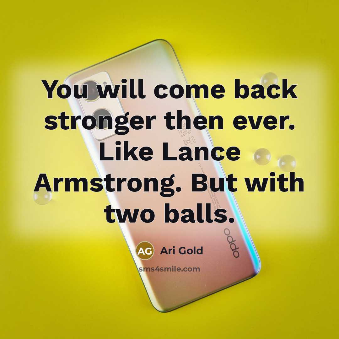 “You will come back stronger then ever. Like Lance Armstrong. But with two balls.” quote by Ari Gold