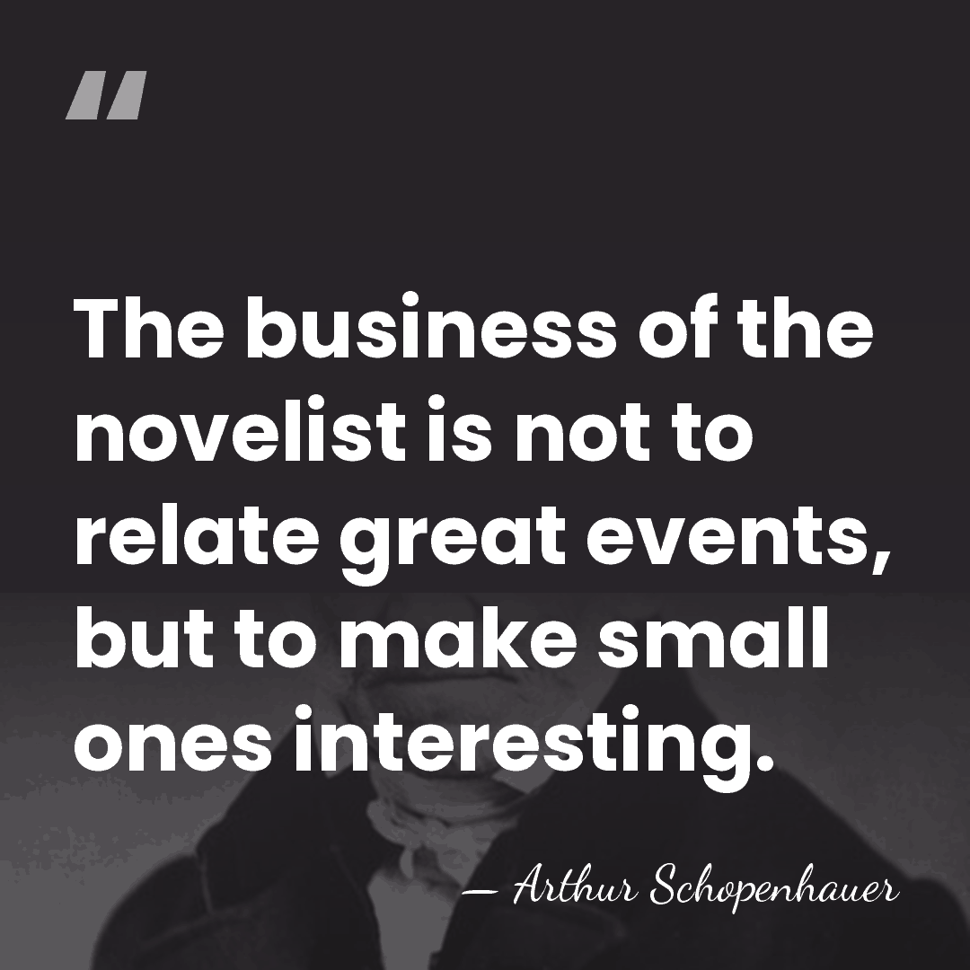 The business of the novelist is not to relate great events, but&hellip; - Arthur Schopenhauer