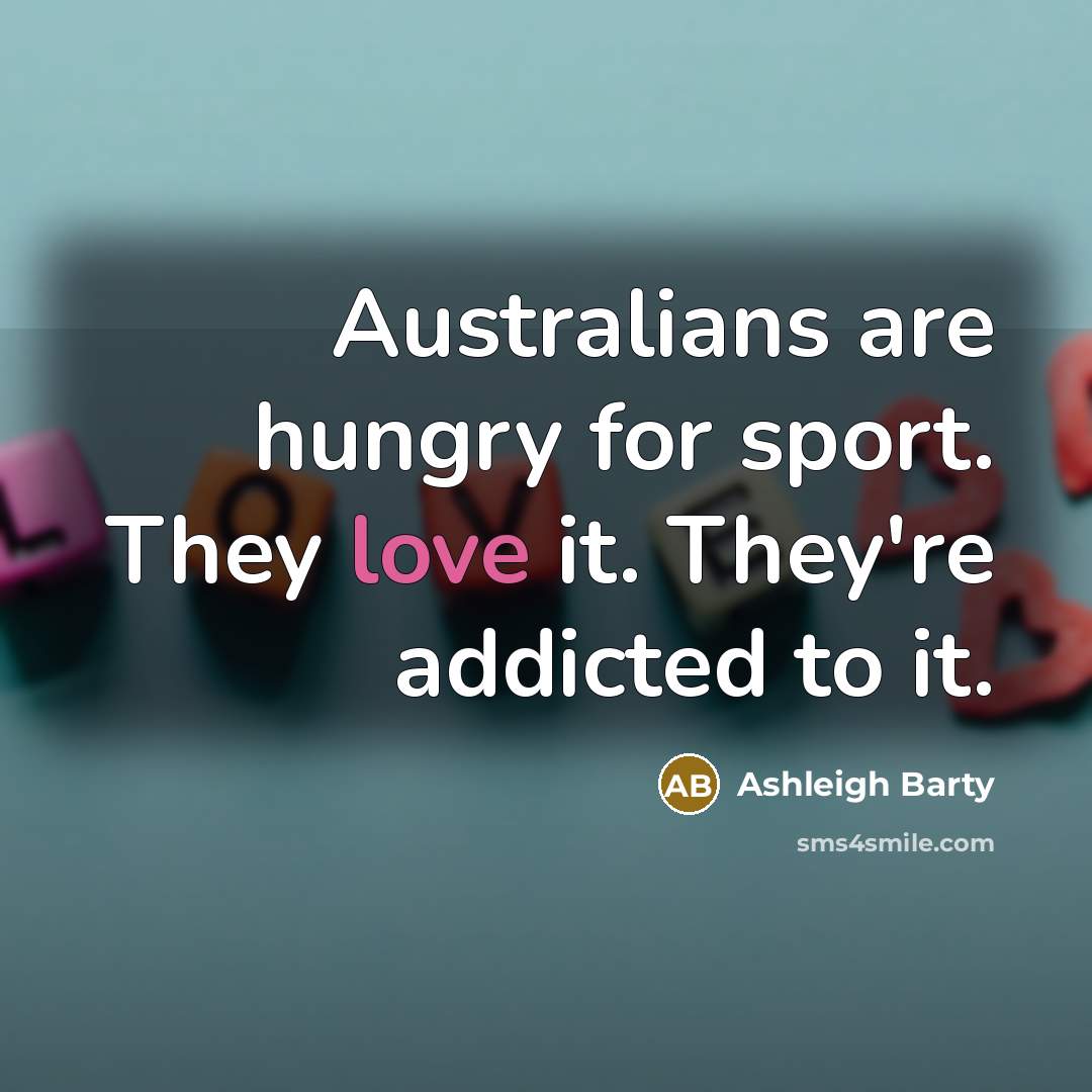 “Australians are hungry for sport. They love it. They're addicted to it.” quote by Ashleigh Barty