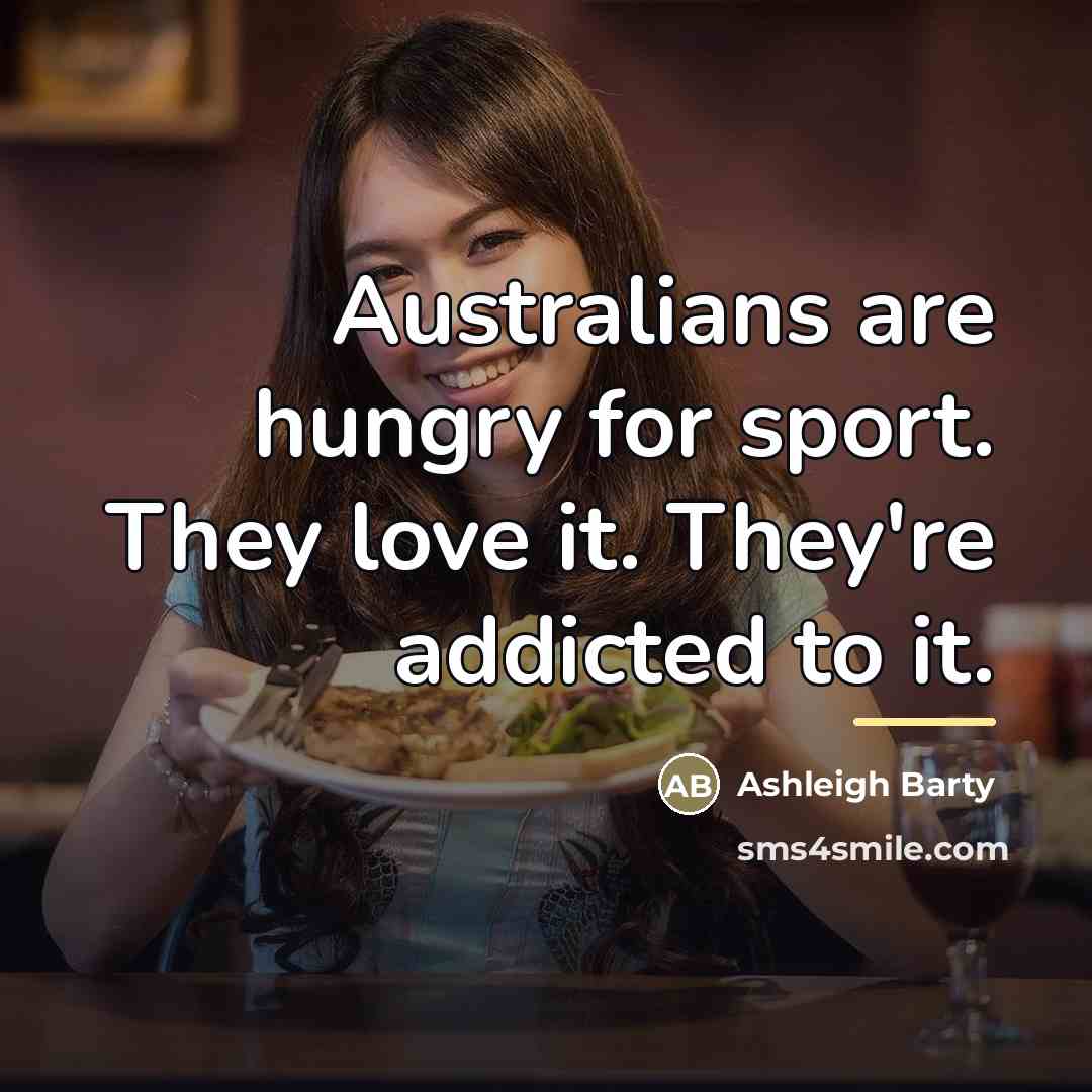 “Australians are hungry for sport. They love it. They're addicted…” quote by Ashleigh Barty