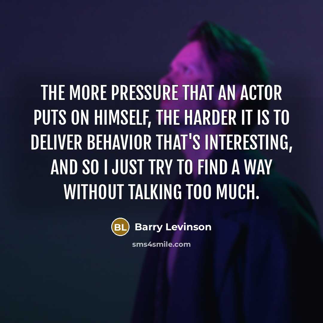 “The more pressure that an actor puts on himself, the…” quote by Barry Levinson