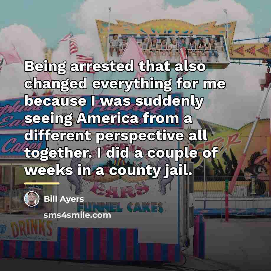 “Being arrested that also changed everything for me because I…” quote by Bill Ayers
