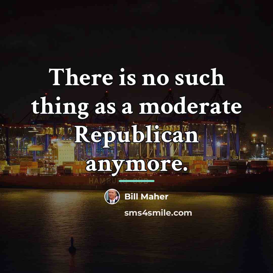 “There is no such thing as a moderate Republican anymore.…” quote by Bill Maher