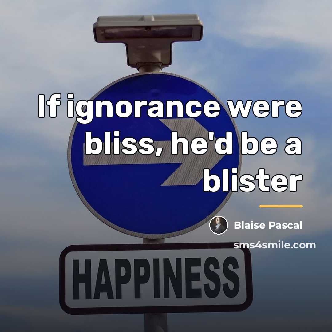 “If ignorance were bliss, he'd be a blister…” quote by Blaise Pascal