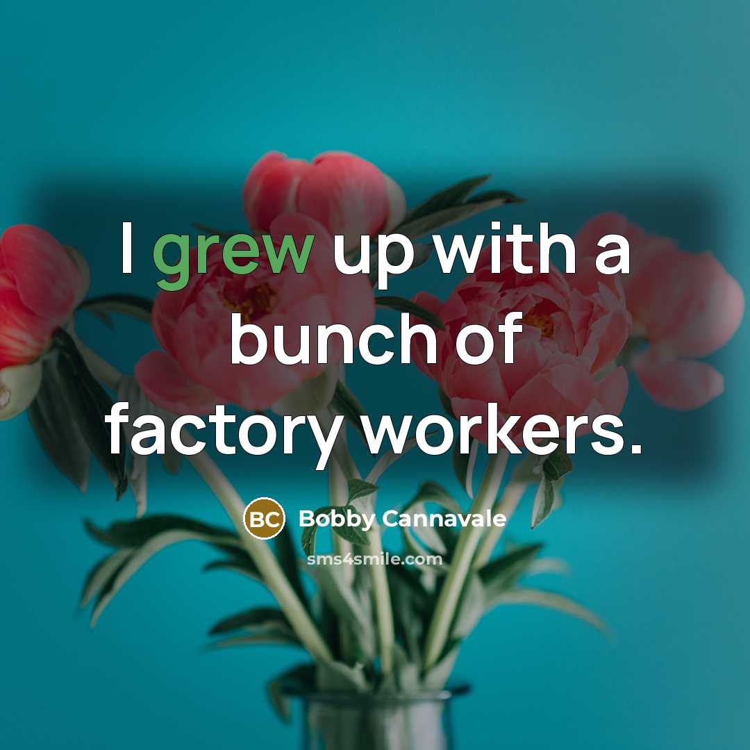 “I grew up with a bunch of factory workers.…” quote by Bobby Cannavale