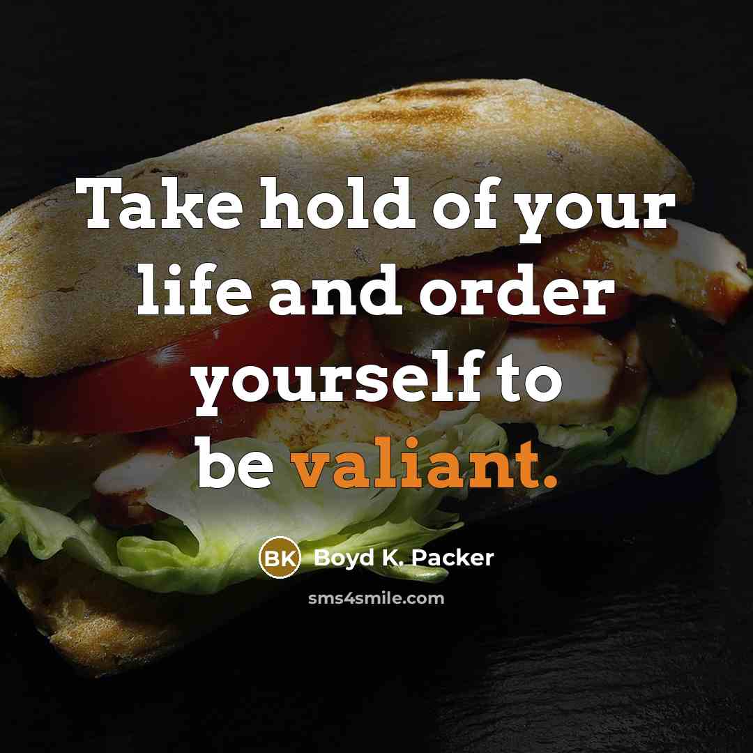 “Take hold of your life and order yourself to be valiant.” quote by Boyd K. Packer