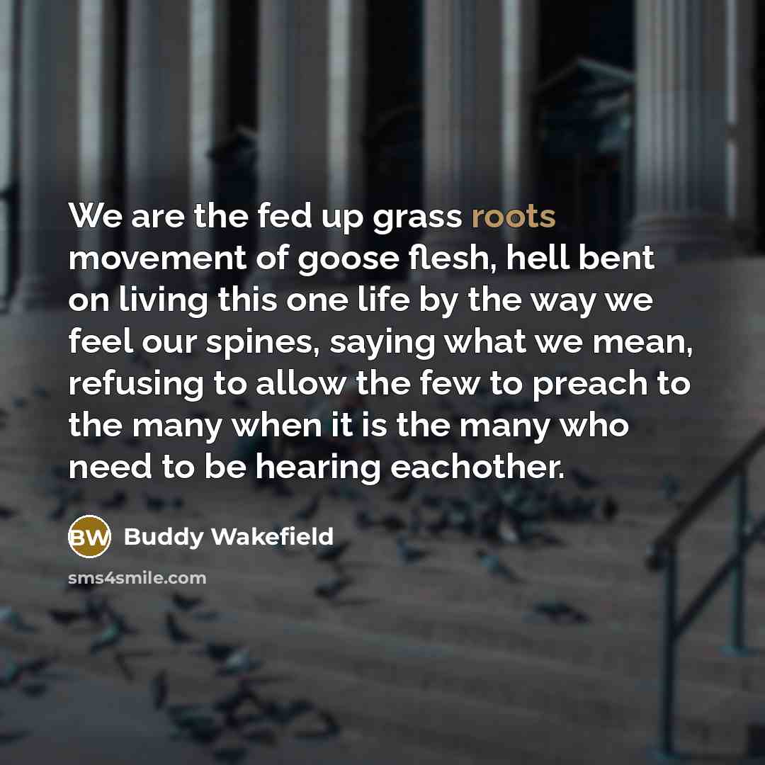 “We are the fed up grass roots movement of goose…” quote by Buddy Wakefield