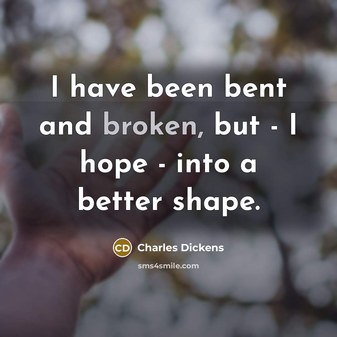 “I have been bent and broken, but - I hope…” quote by Charles Dickens