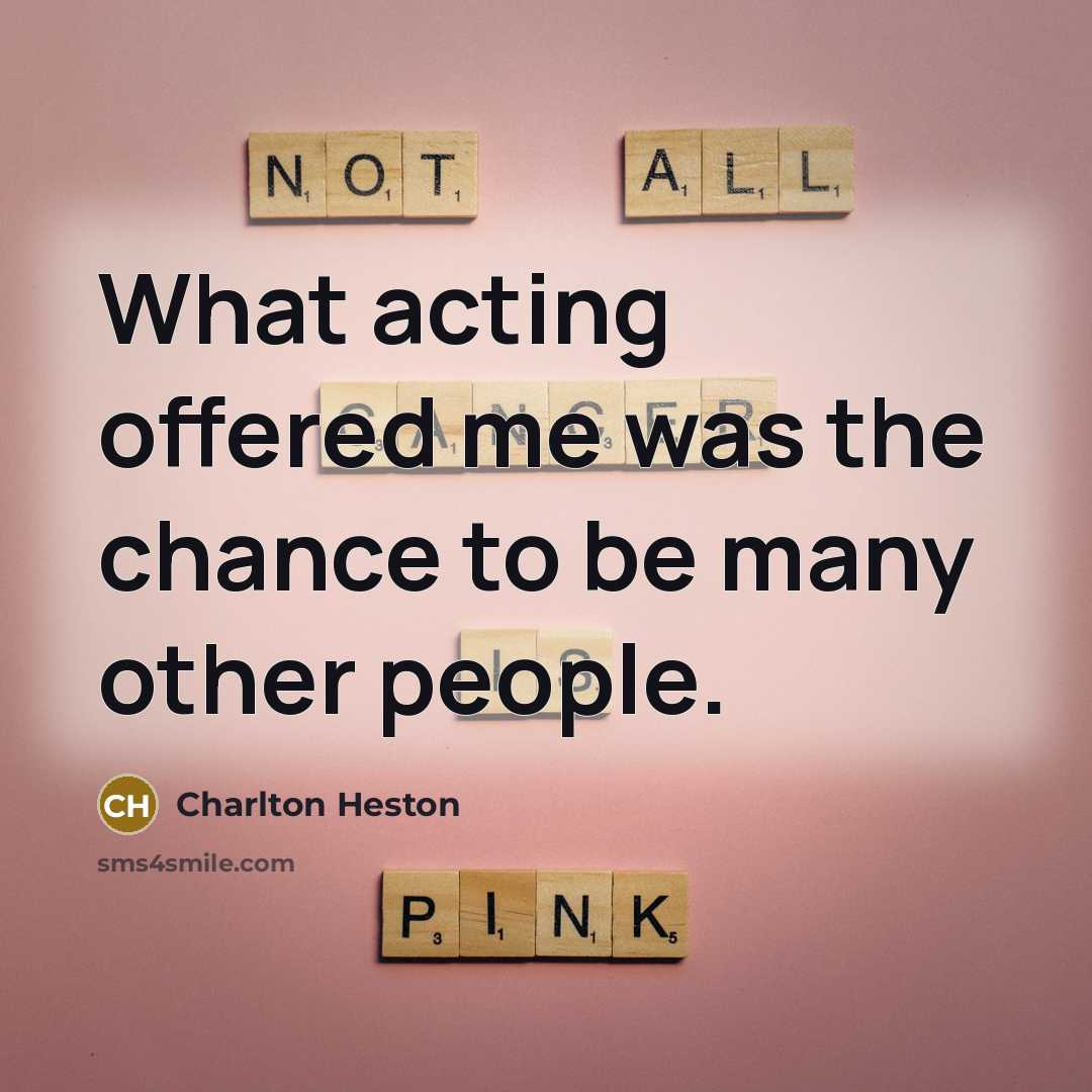 “What acting offered me was the chance to be many…” quote by Charlton Heston