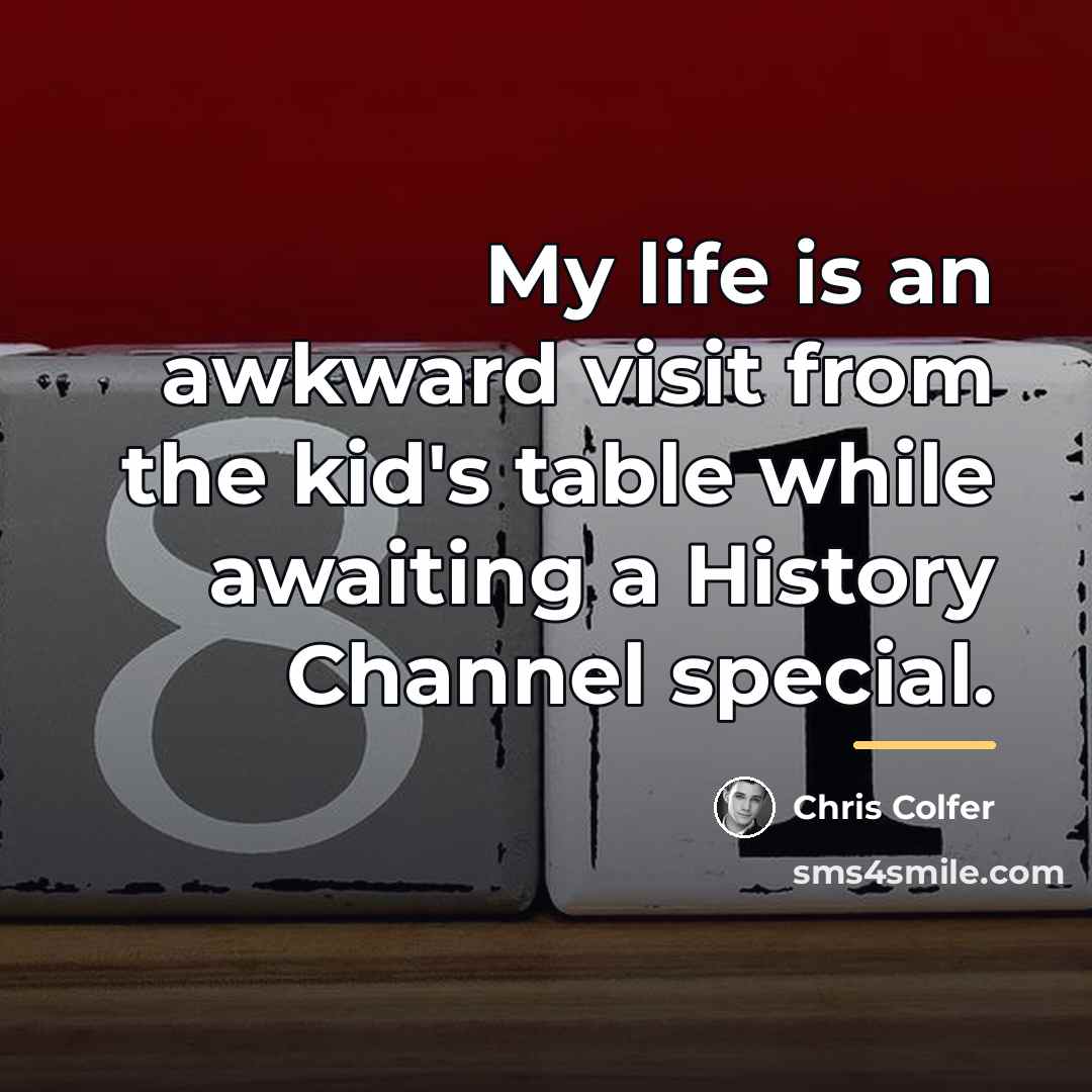 “My life is an awkward visit from the kid's table…” quote by Chris Colfer