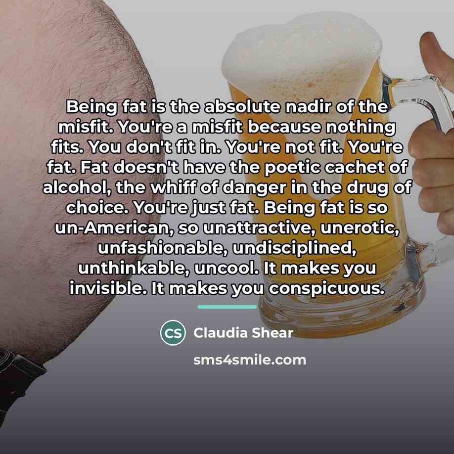 “Being fat is the absolute nadir of the misfit. You're…” quote by Claudia Shear
