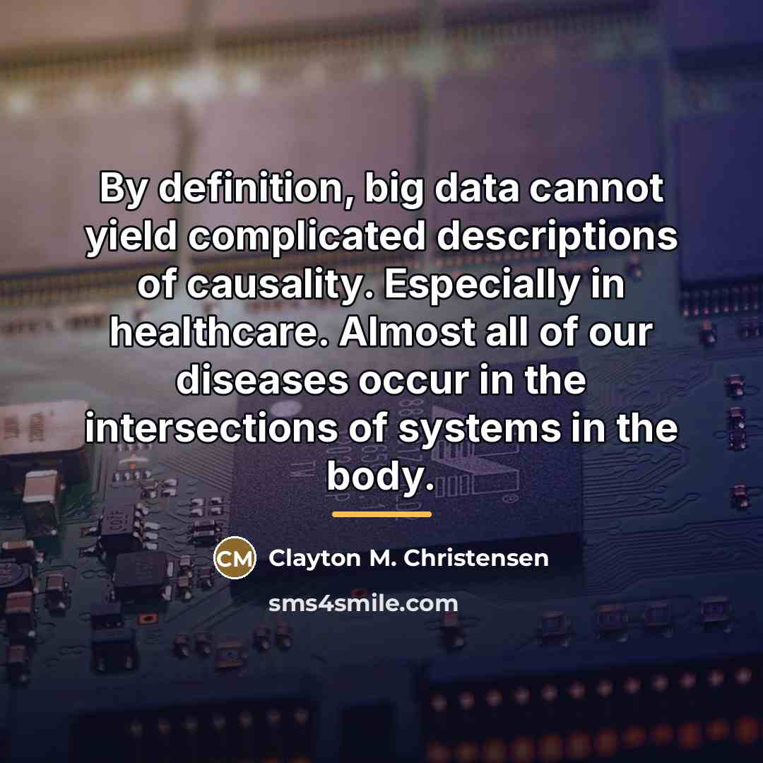 “By definition, big data cannot yield complicated descriptions of causality.…” quote by Clayton M. Christensen
