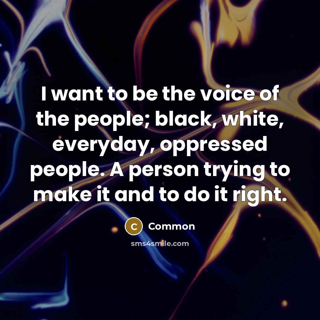 “I want to be the voice of the people; black,…” quote by Common