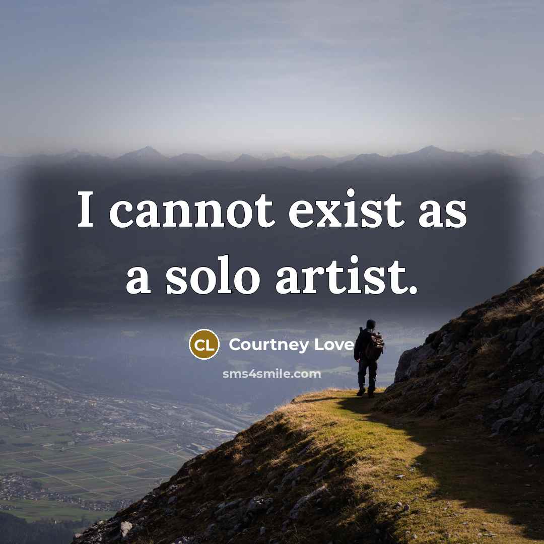“I cannot exist as a solo artist.…” quote by Courtney Love