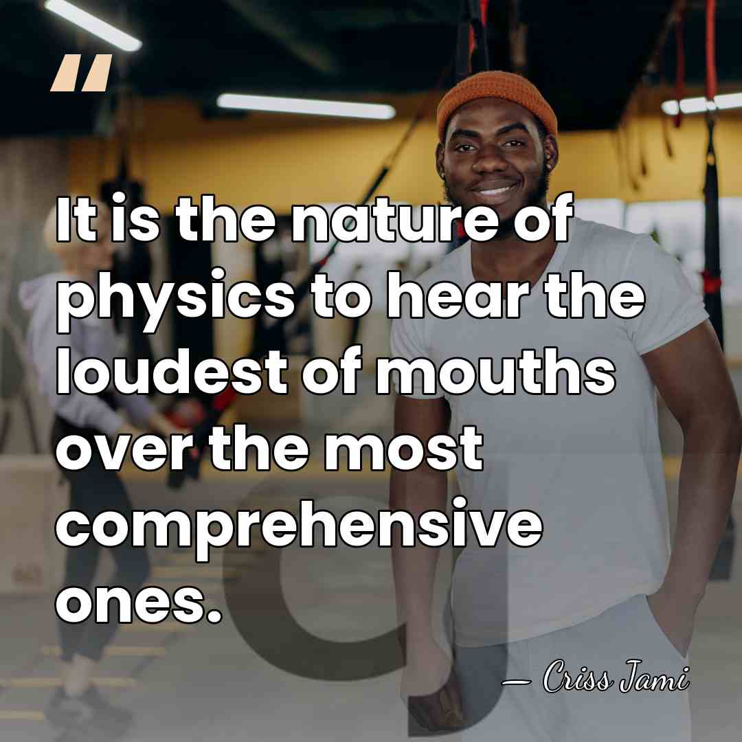 It is the nature of physics to hear the loudest of mouths&hellip; - Criss Jami
