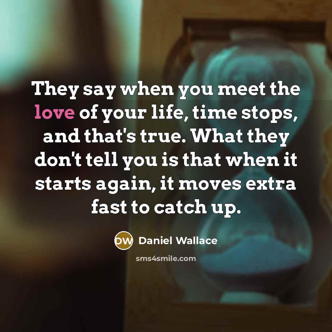 “They say when you meet the love of your life,…” quote by Daniel Wallace