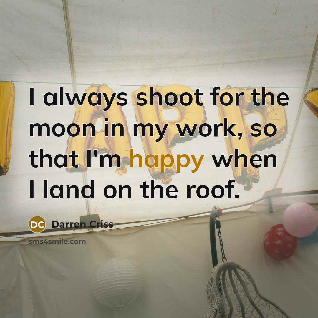 “I always shoot for the moon in my work, so that I'm happy when I land on the roof.” quote by Darren Criss