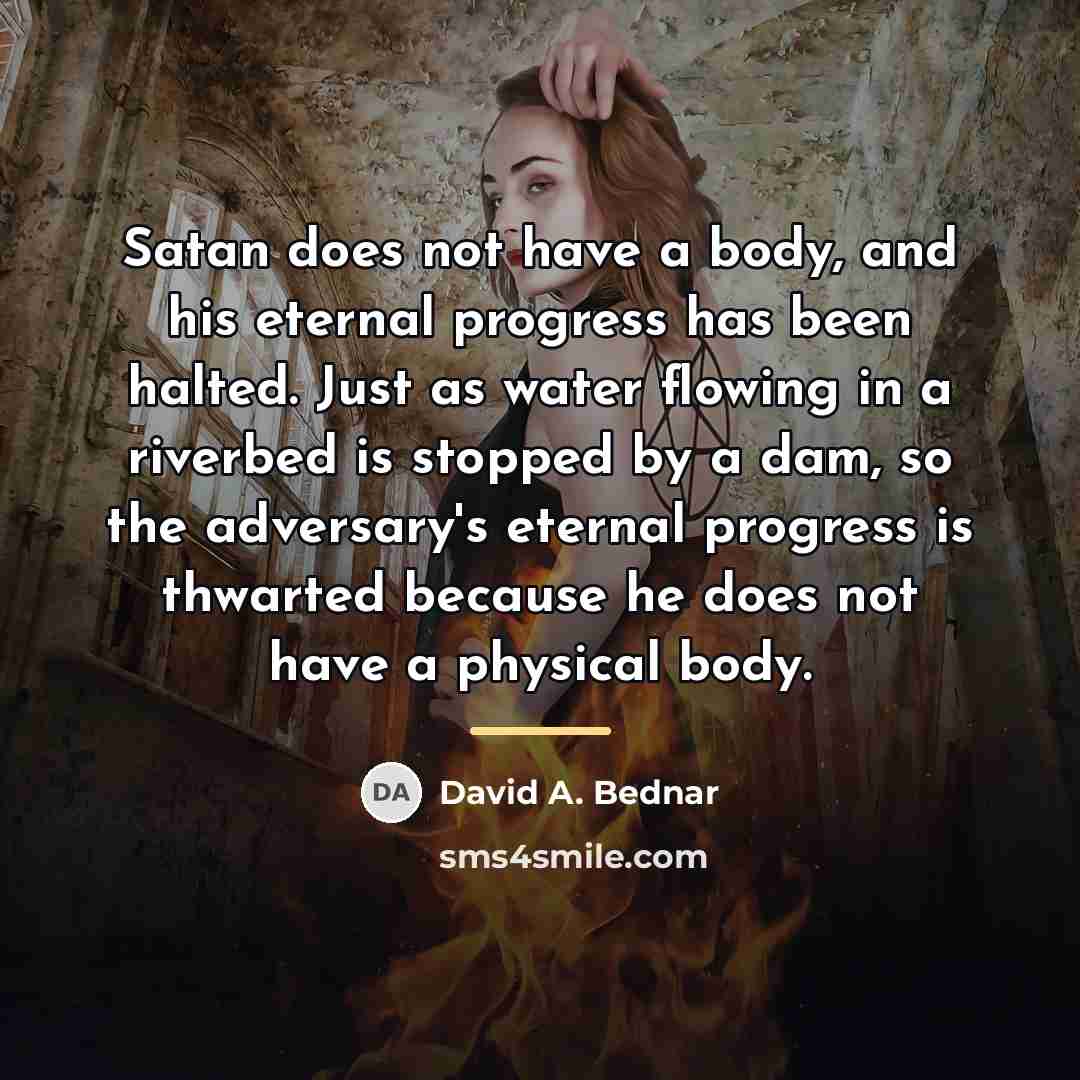 “Satan does not have a body, and his eternal progress…” quote by David A. Bednar