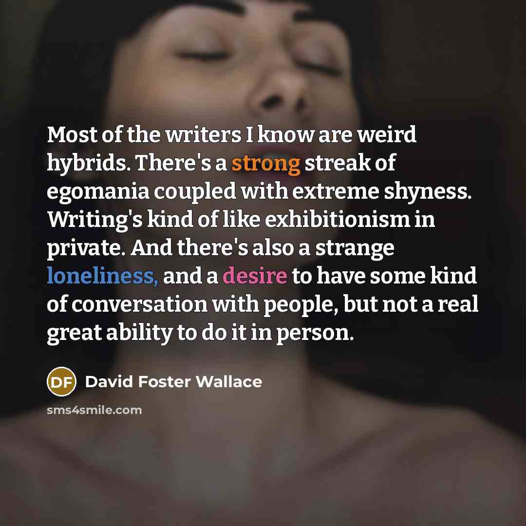“Most of the writers I know are weird hybrids. There's…” quote by David Foster Wallace
