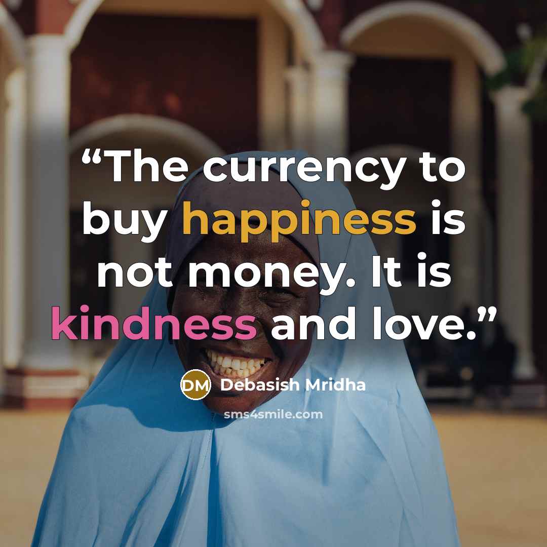 “The currency to buy happiness is not money. It is kindness and love.” quote by Debasish Mridha