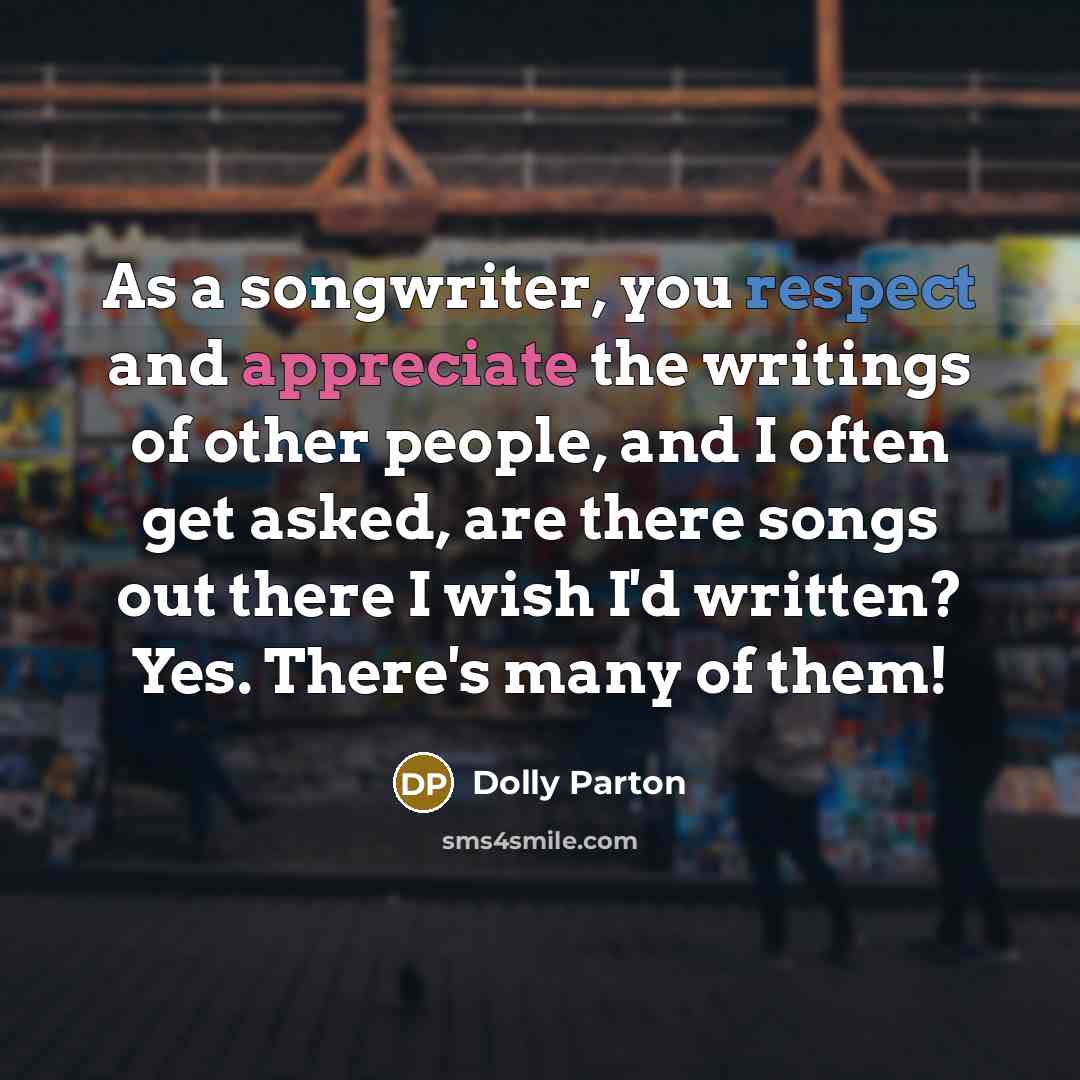 “As a songwriter, you respect and appreciate the writings of…” quote by Dolly Parton