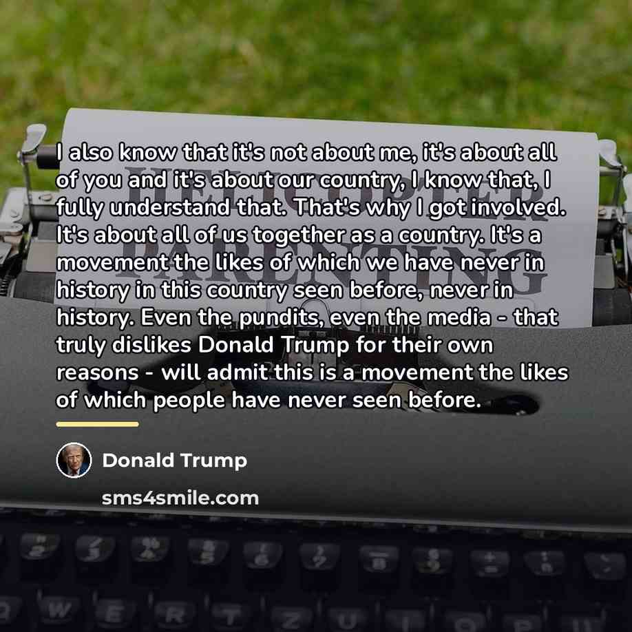 “I also know that it's not about me, it's about…” quote by Donald Trump