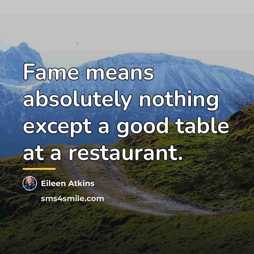 “Fame means absolutely nothing except a good table at a…” quote by Eileen Atkins
