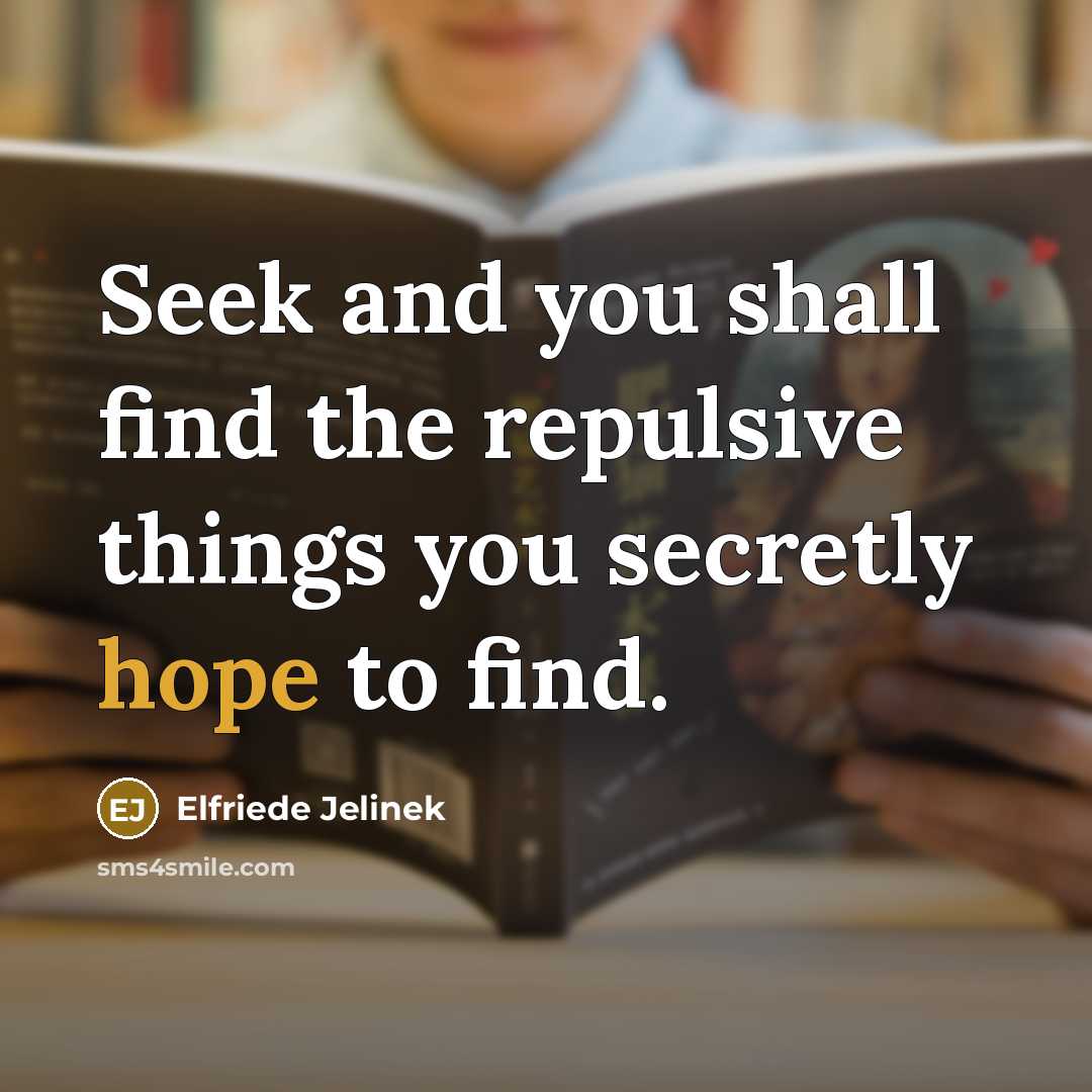 “Seek and you shall find the repulsive things you secretly hope to find.” quote by Elfriede Jelinek