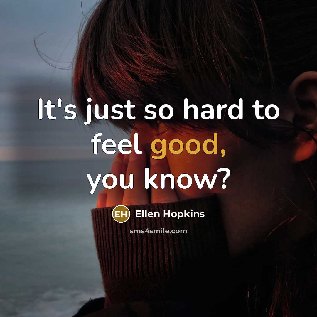 “It's just so hard to feel good, you know?…” quote by Ellen Hopkins