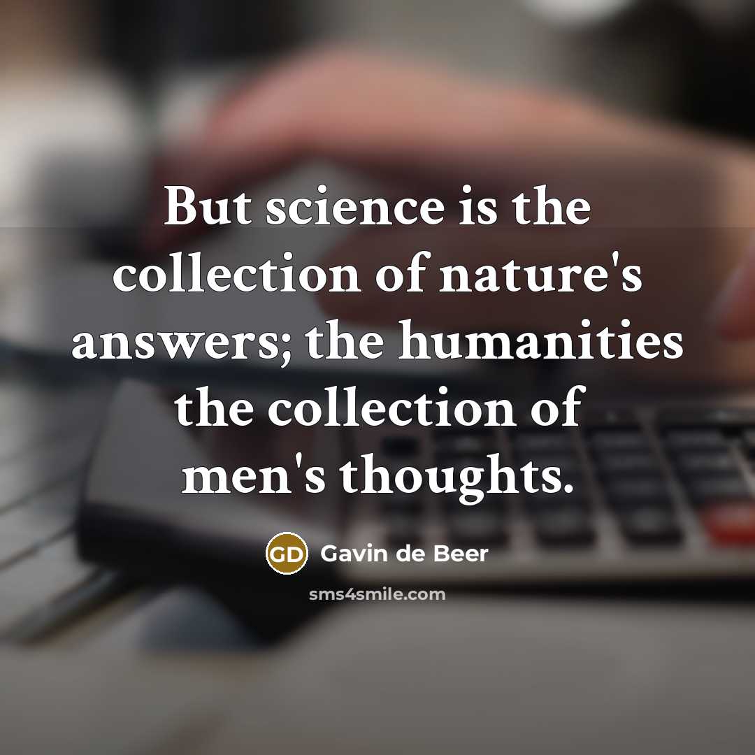“But science is the collection of nature's answers; the humanities…” quote by Gavin de Beer