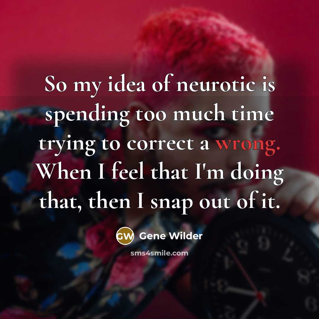 “So my idea of neurotic is spending too much time…” quote by Gene Wilder