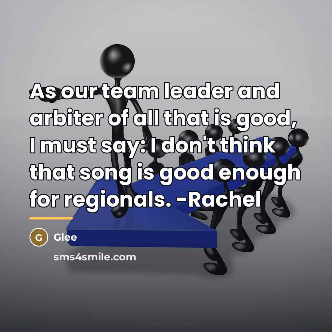 “As our team leader and arbiter of all that is…” quote by Glee
