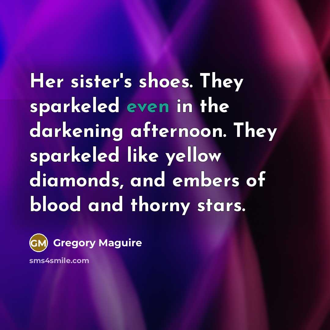 “Her sister's shoes. They sparkeled even in the darkening afternoon.…” quote by Gregory Maguire