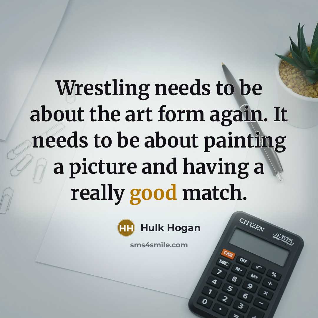 “Wrestling needs to be about the art form again. It…” quote by Hulk Hogan