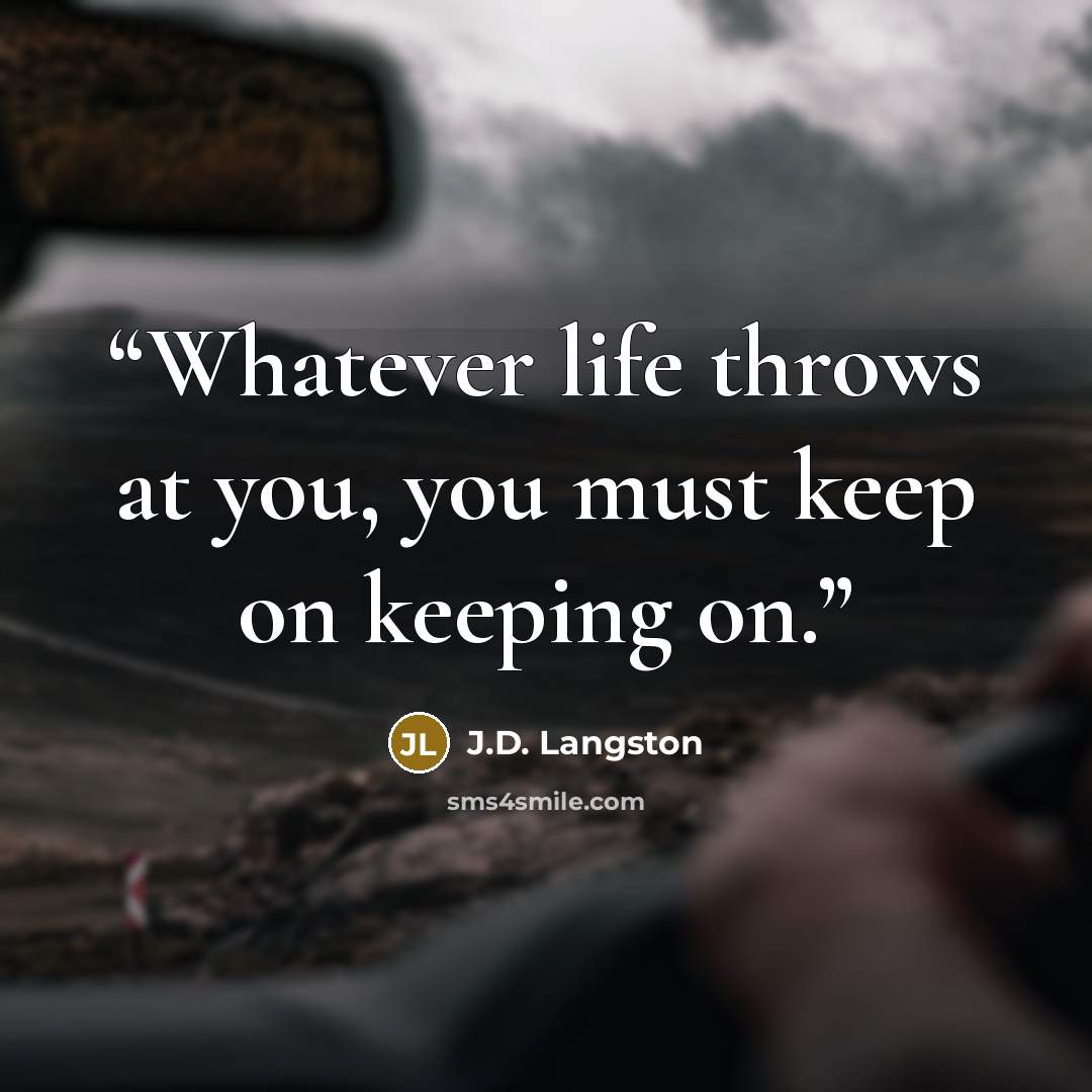 “Whatever life throws at you, you must keep on keeping on.” quote by J.D. Langston
