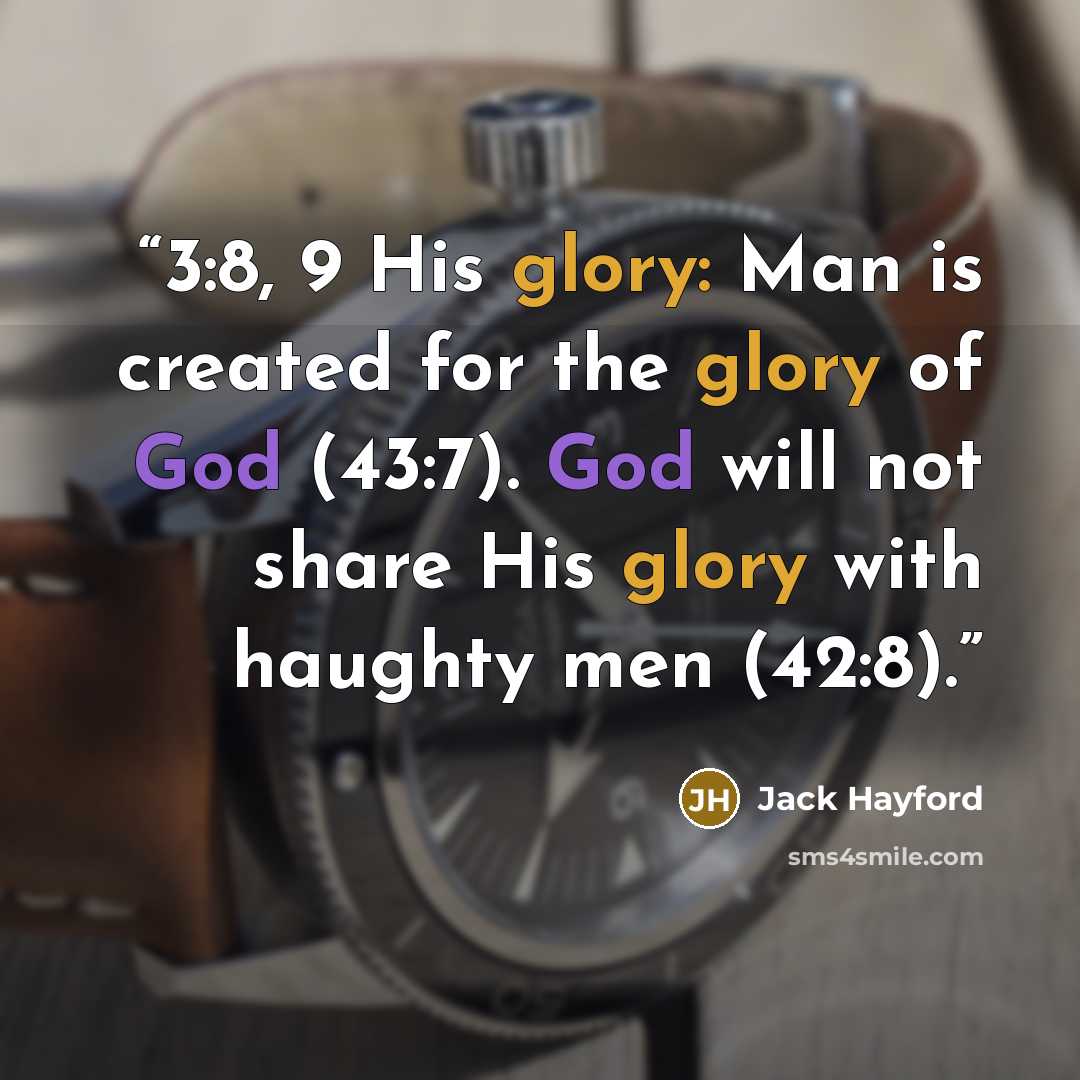 “3:8, 9 His glory: Man is created for the glory of God (43:7). God will not share His glory with haughty men (42:8).” quote by Jack Hayford