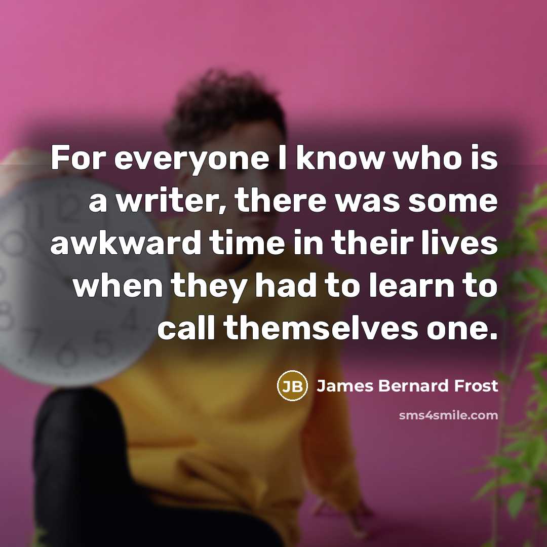 “For everyone I know who is a writer, there was…” quote by James Bernard Frost